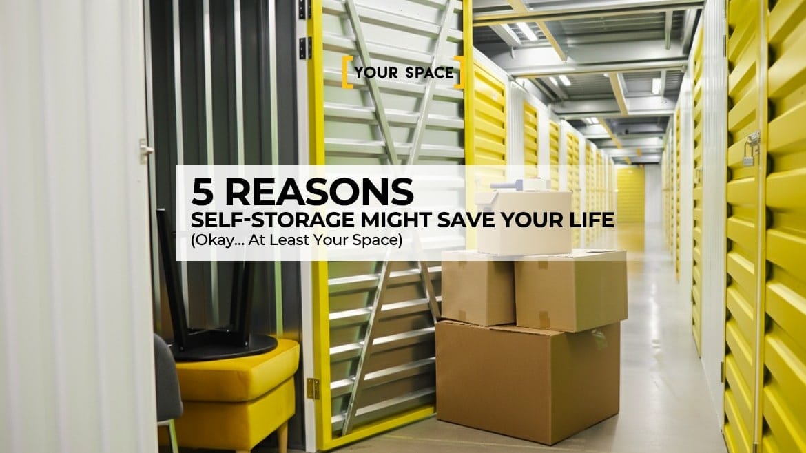 5 Reasons Self-Storage Might Save Your Life (Okay… At Least Your Space)
